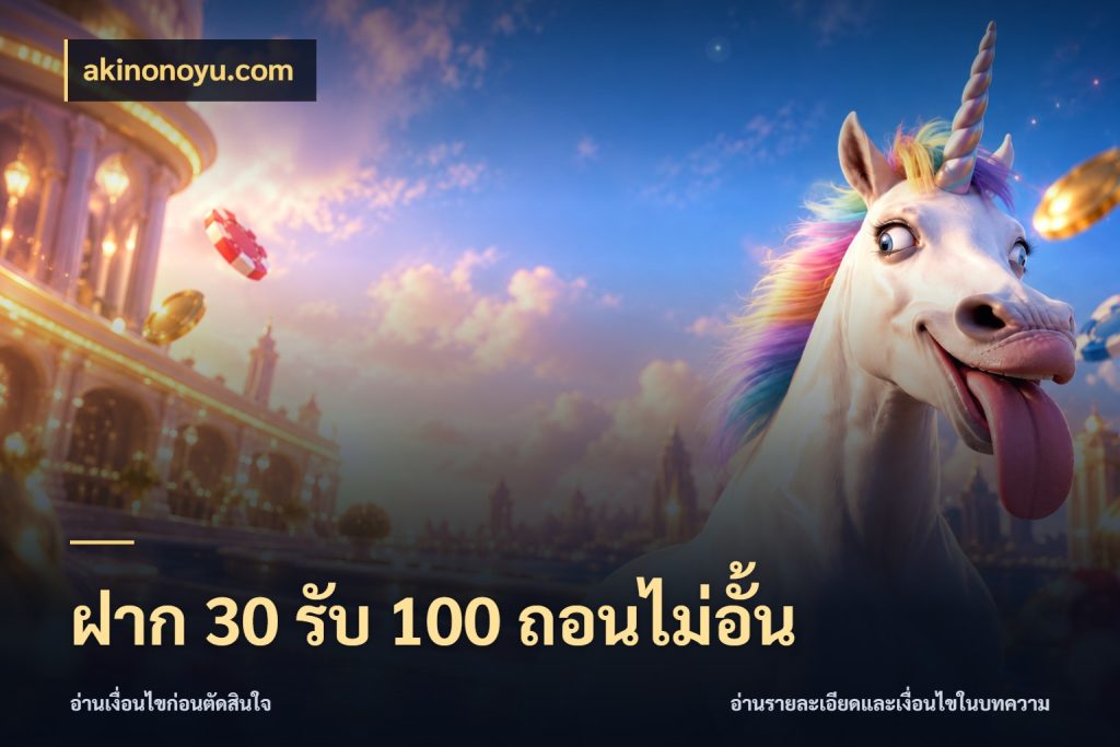 ฝาก 30 รับ 100 ถอนไม่อั้น จับประเด็นยอดรับก่อนเลือกความสนุก กับ akinonoyu.com
