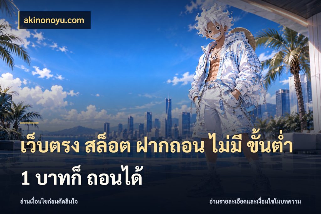 เว็บตรง สล็อต ฝากถอน ไม่มี ขั้นต่ำ 1 บาทก็ ถอนได้ มุมสนุกของคนที่กำหนดขอบเขตตัวเอง ในมุม akinonoyu.com