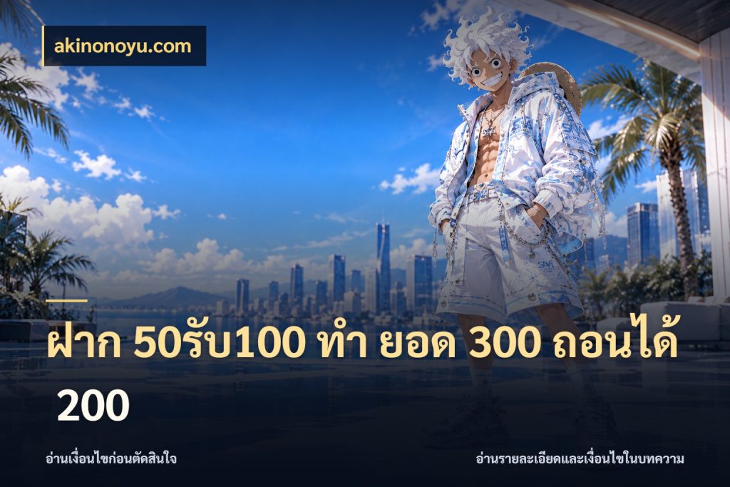 ฝาก 50รับ100 ทํา ยอด 300 ถอนได้ 200 akinonoyu.com จุดเด่นของเครดิตที่คนชอบเกมอยากรู้