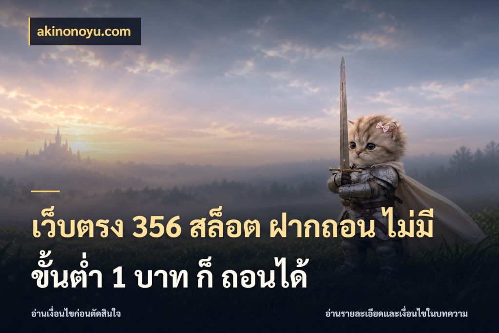 เว็บตรง 356 สล็อต ฝากถอน ไม่มี ขั้นต่ำ 1 บาท ก็ ถอนได้ เลือกสไตล์จากยอดและรูปแบบที่ตรงใจ กับ akinonoyu.com