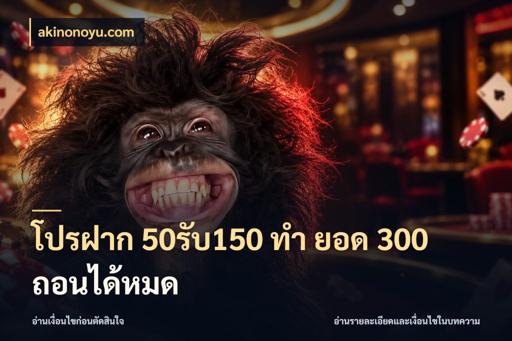 โปรฝาก 50รับ150 ทํา ยอด 300 ถอนได้หมด akinonoyu.com โปรยอดรับที่สายเกมสนใจ