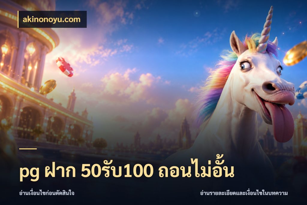 pg ฝาก 50รับ100 ถอนไม่อั้น จับประเด็นยอดรับก่อนเลือกความสนุก ในมุม akinonoyu.com