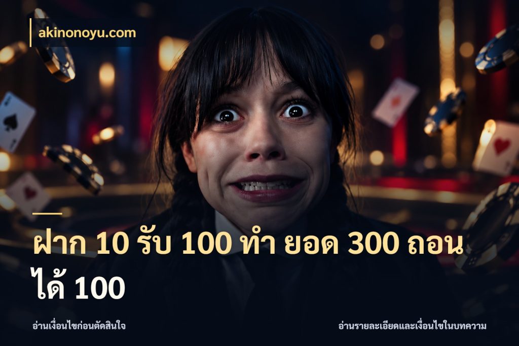 ฝาก 10 รับ 100 ทํา ยอด 300 ถอนได้ 100 โปรยอดรับที่สายเกมสนใจ ในมุม akinonoyu.com