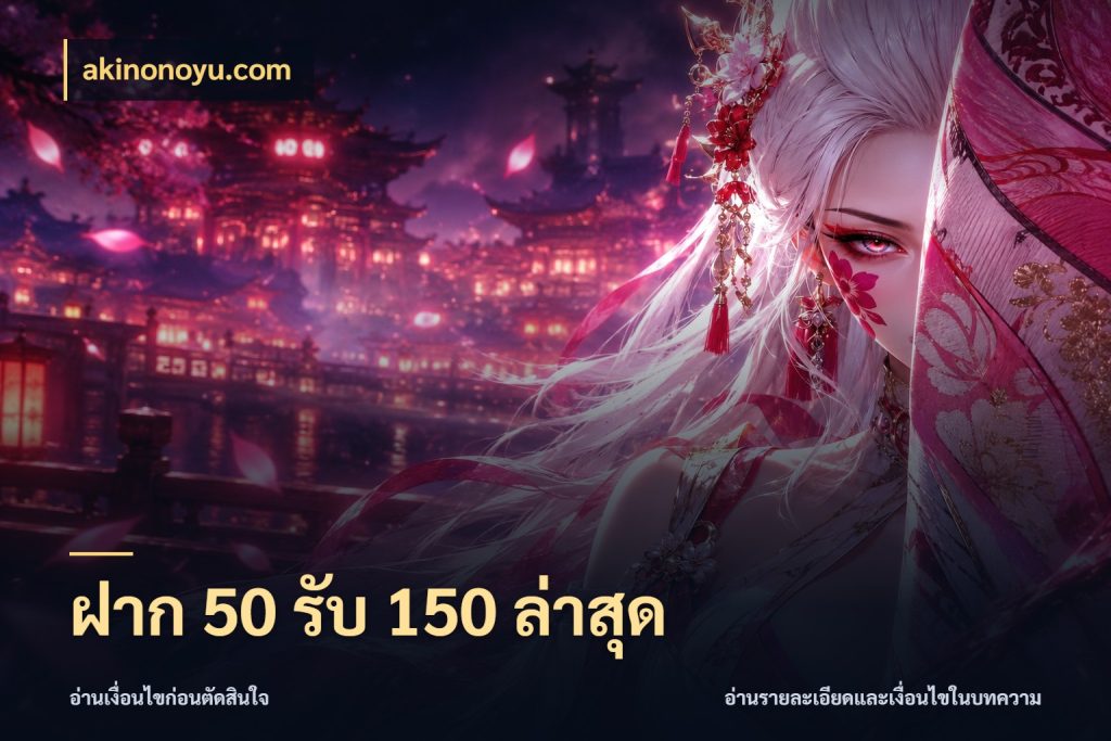 ฝาก 50 รับ 150 ล่าสุด ยอดฝากและยอดรับในมุมของคนชอบลุ้น กับ akinonoyu.com