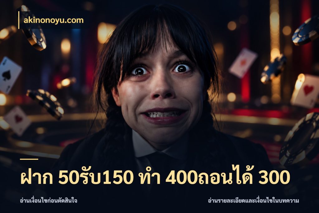 ฝาก 50รับ150 ทํา 400ถอนได้ 300 akinonoyu.com รูปแบบโบนัสกับสิทธิ์ของสายเกม