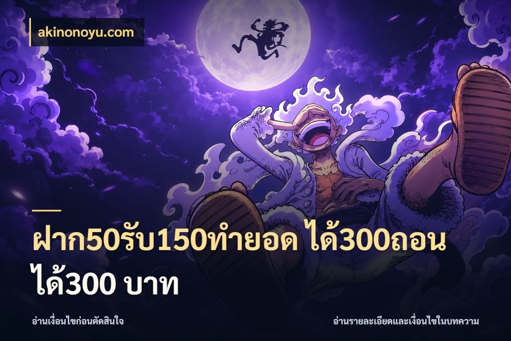 ฝาก50รับ150ทำยอด ได้300ถอนได้300 บาท จับประเด็นยอดรับก่อนเลือกความสนุก กับ akinonoyu.com