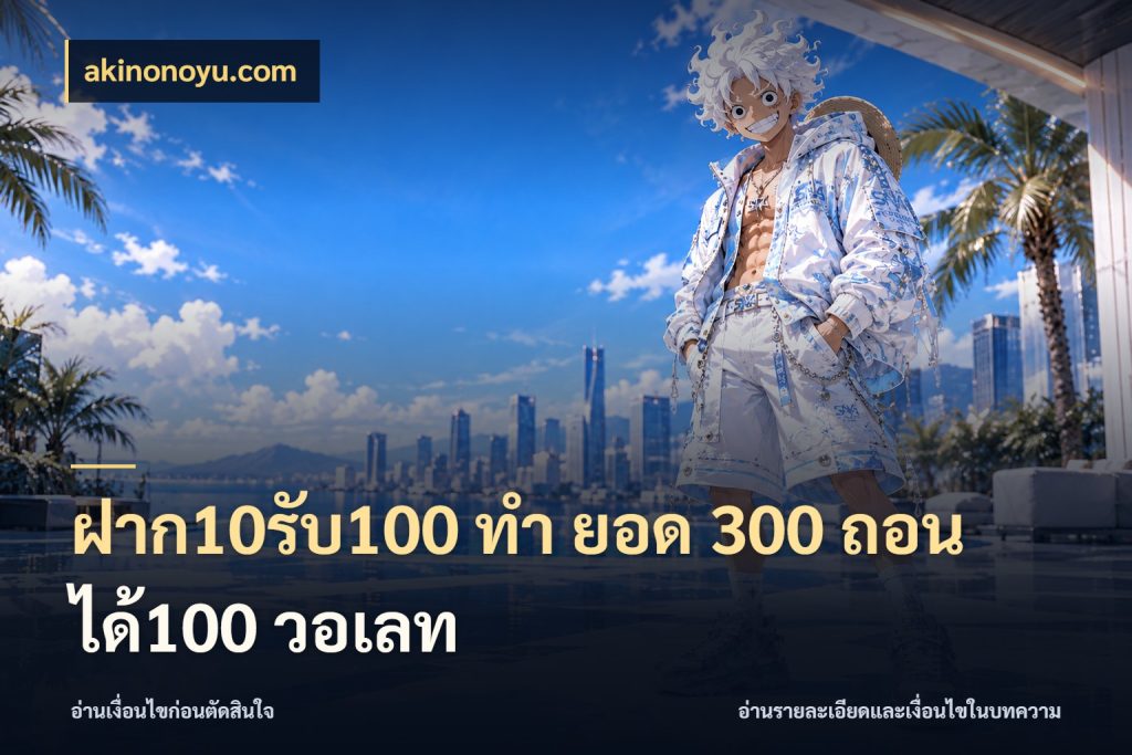 ฝาก10รับ100 ทํา ยอด 300 ถอนได้100 วอเลท akinonoyu.com ยอดฝากและยอดรับในมุมของคนชอบลุ้น