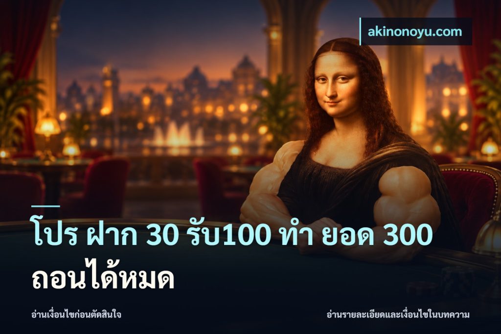 โปร ฝาก 30 รับ100 ทํา ยอด 300 ถอนได้หมด