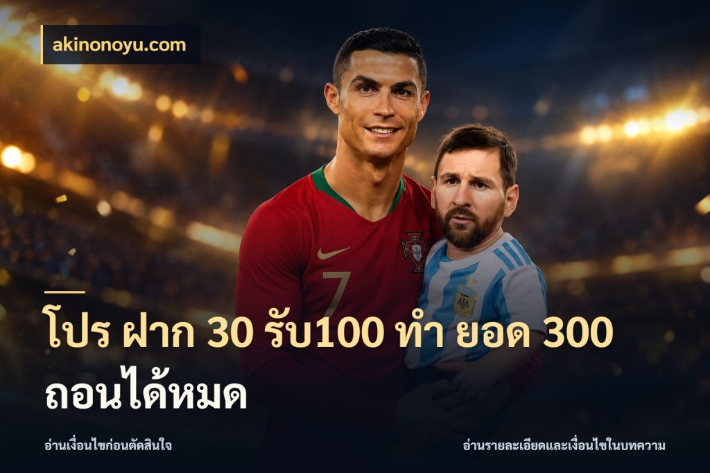 โปร ฝาก 30 รับ100 ทํา ยอด 300 ถอนได้หมด เปิดมุมโปรให้เข้ากับเกมแนวโปรด สไตล์ akinonoyu.com