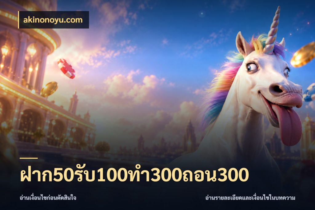 ฝาก50รับ100ทํา300ถอน300 โปรกับเกมที่ชอบเลือกให้ตรงสไตล์ ในมุม akinonoyu.com