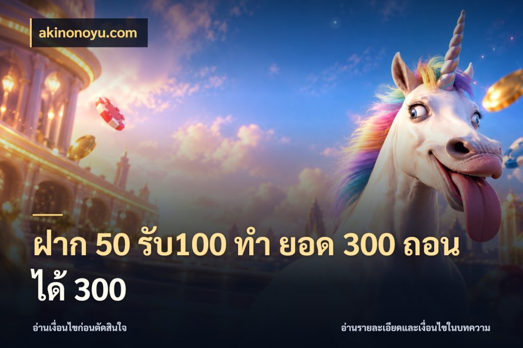ฝาก 50 รับ100 ทํา ยอด 300 ถอนได้ 300 จุดเด่นของเครดิตที่คนชอบเกมอยากรู้ ในมุม akinonoyu.com