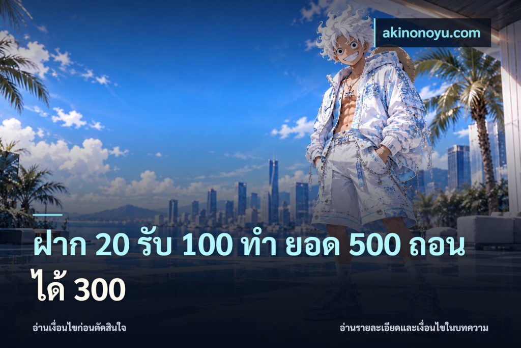 ฝาก 20 รับ 100 ทํา ยอด 500 ถอนได้ 300