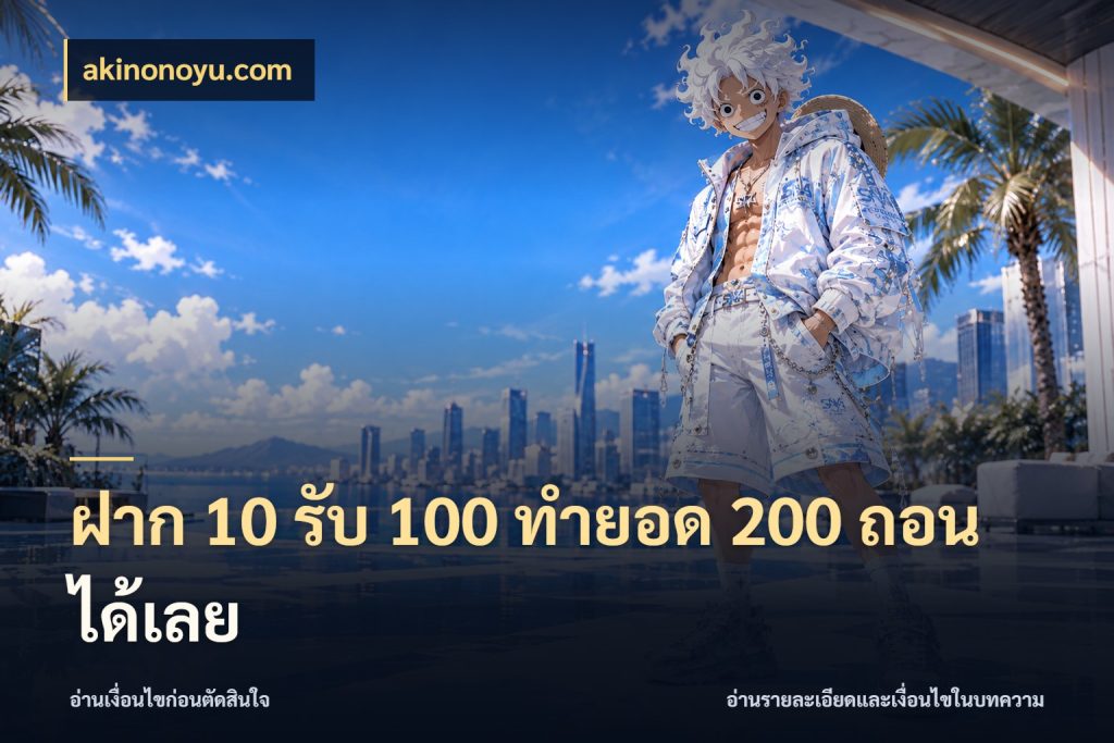 ฝาก 10 รับ 100 ทำยอด 200 ถอนได้เลย สีสันของโปรฝากและยอดรับ สไตล์ akinonoyu.com