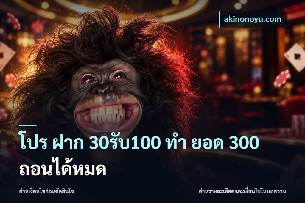 โปร ฝาก 30รับ100 ทํา ยอด 300 ถอนได้หมด