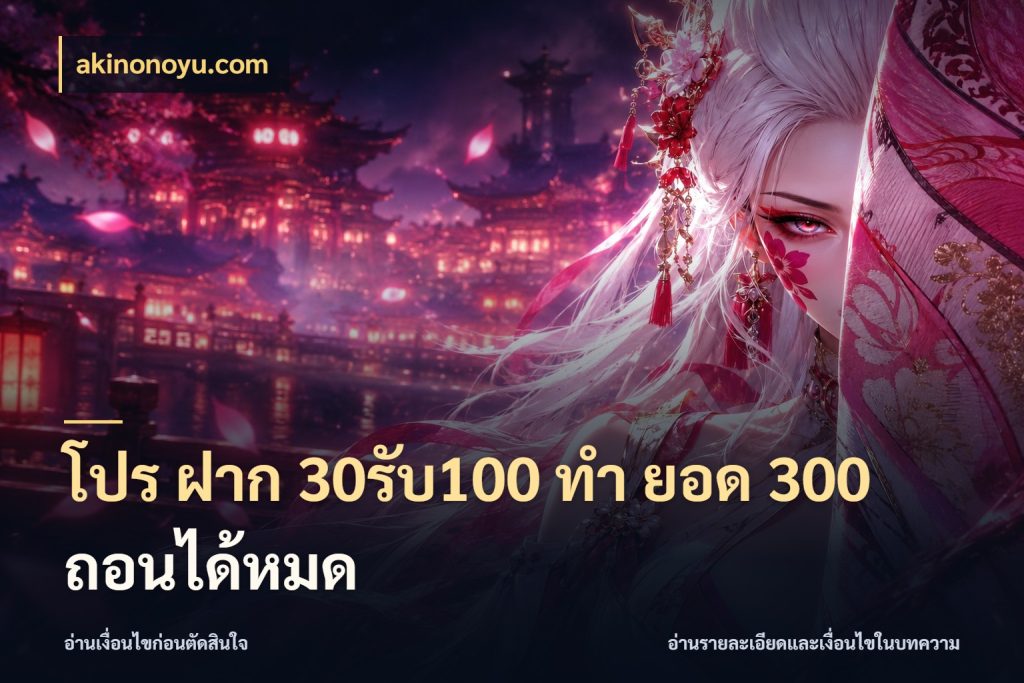 โปร ฝาก 30รับ100 ทํา ยอด 300 ถอนได้หมด รูปแบบโบนัสกับสิทธิ์ของสายเกม ในมุม akinonoyu.com