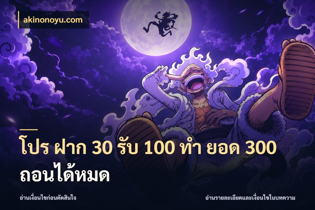โปร ฝาก 30 รับ 100 ทํา ยอด 300 ถอนได้หมด โปรยอดรับที่สายเกมสนใจ สไตล์ akinonoyu.com